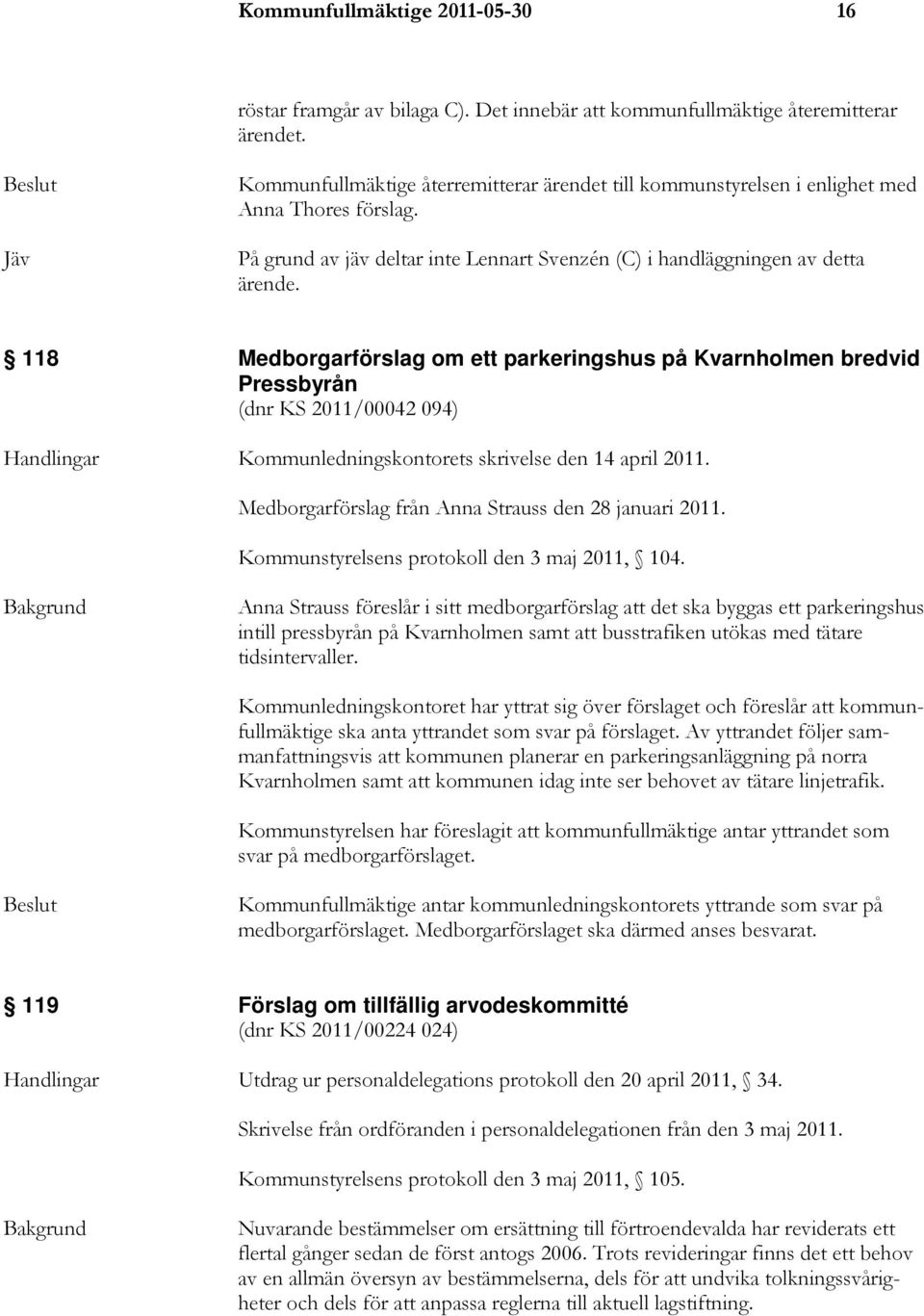 118 Medborgarförslag om ett parkeringshus på Kvarnholmen bredvid Pressbyrån (dnr KS 2011/00042 094) Handlingar Kommunledningskontorets skrivelse den 14 april 2011.