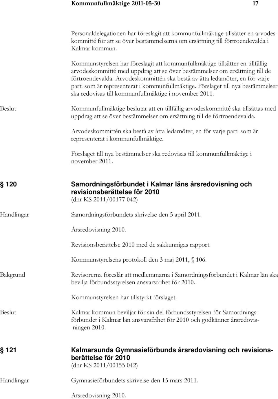 Arvodeskommittén ska bestå av åtta ledamöter, en för varje parti som är representerat i kommunfullmäktige. Förslaget till nya bestämmelser ska redovisas till kommunfullmäktige i november 2011.