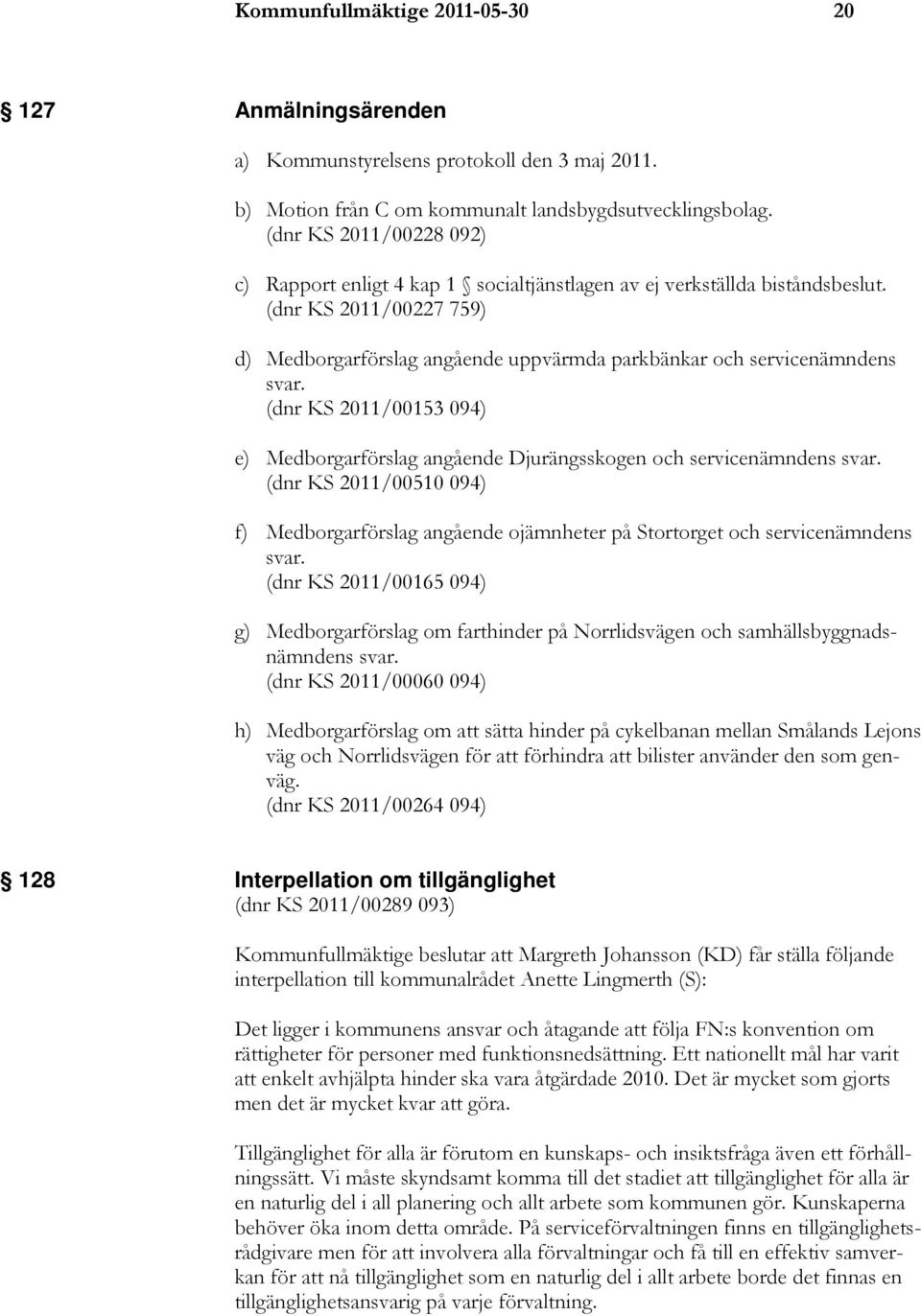 (dnr KS 2011/00227 759) d) Medborgarförslag angående uppvärmda parkbänkar och servicenämndens svar. (dnr KS 2011/00153 094) e) Medborgarförslag angående Djurängsskogen och servicenämndens svar.