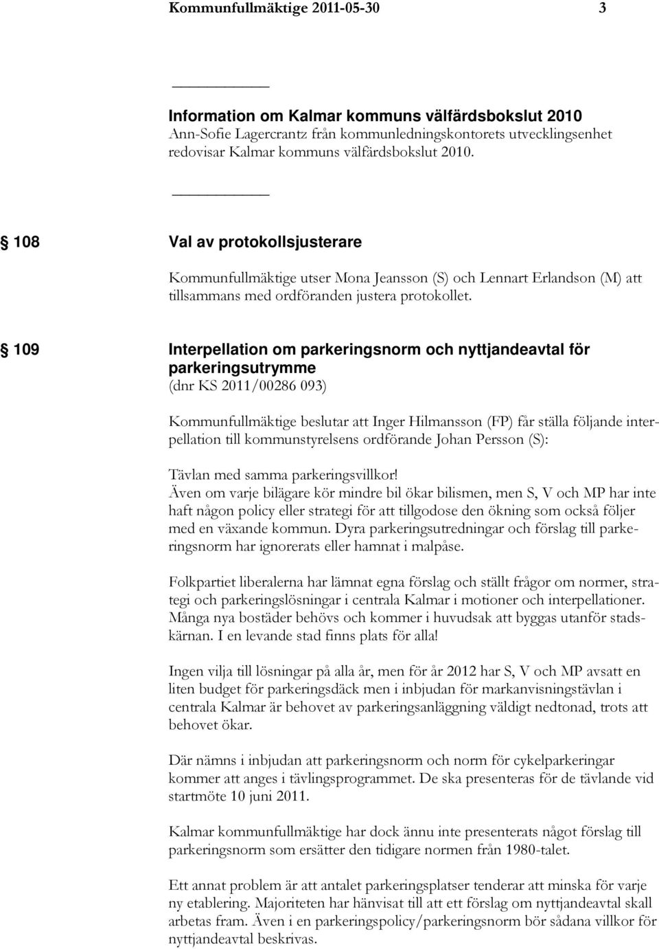 109 Interpellation om parkeringsnorm och nyttjandeavtal för parkeringsutrymme (dnr KS 2011/00286 093) Kommunfullmäktige beslutar att Inger Hilmansson (FP) får ställa följande interpellation till