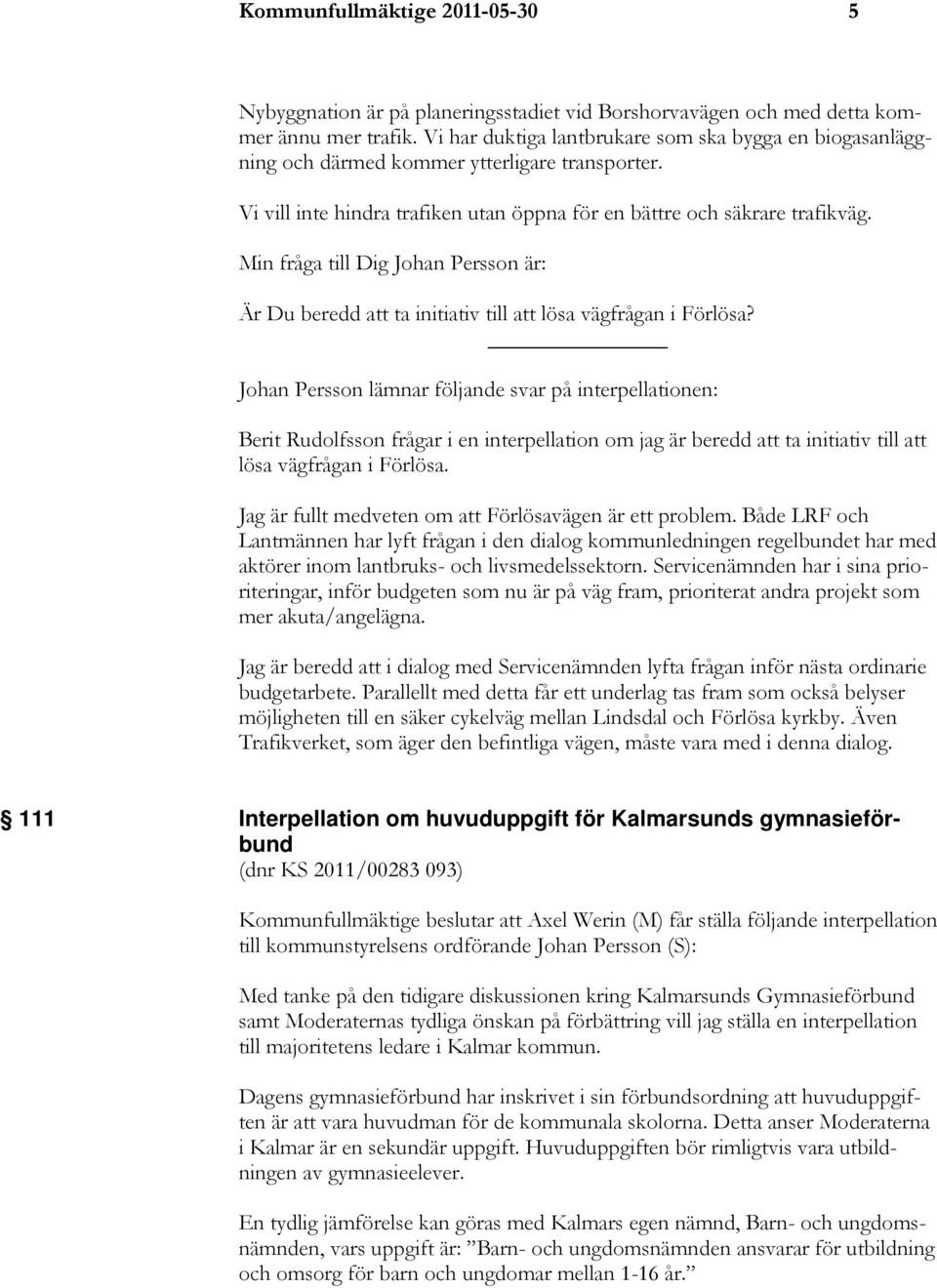 Min fråga till Dig Johan Persson är: Är Du beredd att ta initiativ till att lösa vägfrågan i Förlösa?