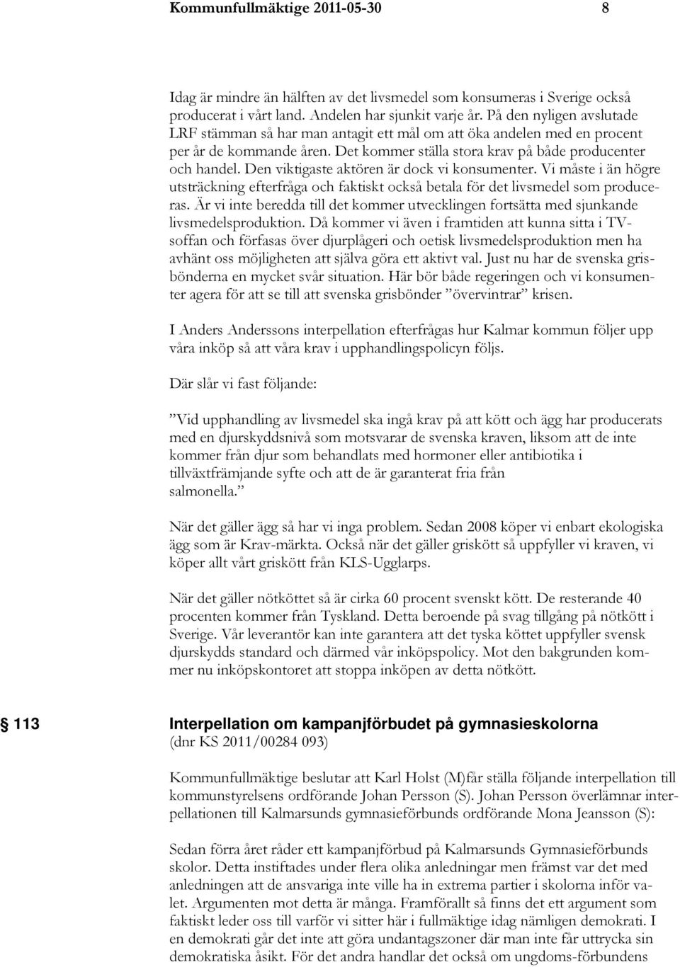 Den viktigaste aktören är dock vi konsumenter. Vi måste i än högre utsträckning efterfråga och faktiskt också betala för det livsmedel som produceras.