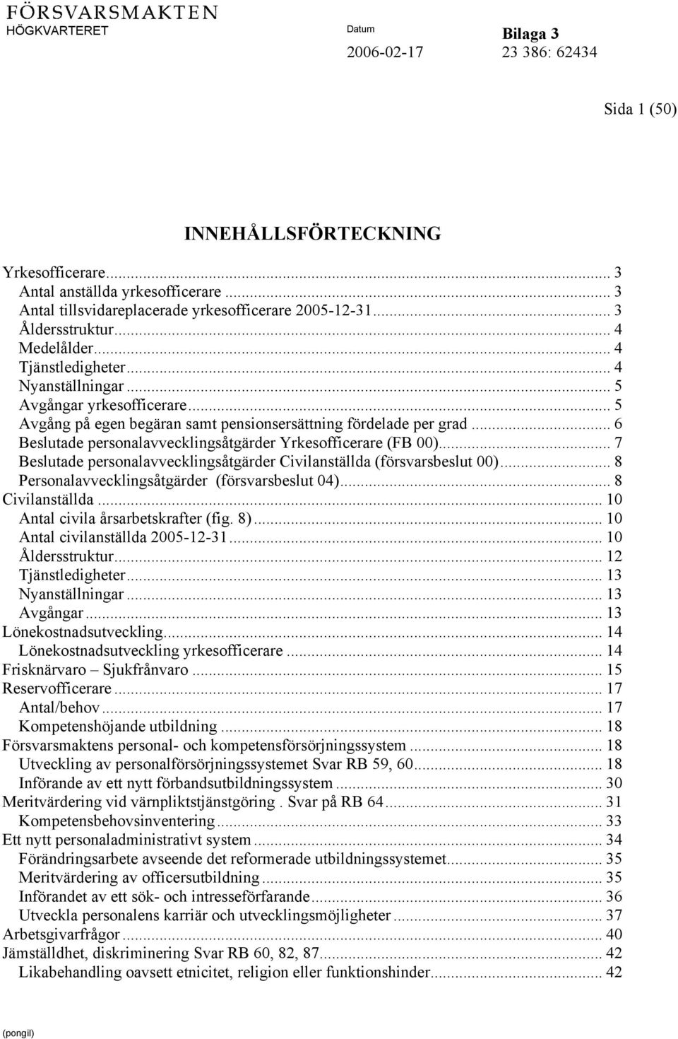 .. 7 Beslutade personalavvecklingsåtgärder Civilanställda (försvarsbeslut 00)... 8 Personalavvecklingsåtgärder (försvarsbeslut 04)... 8 Civilanställda... 10 Antal civila årsarbetskrafter (fig. 8).