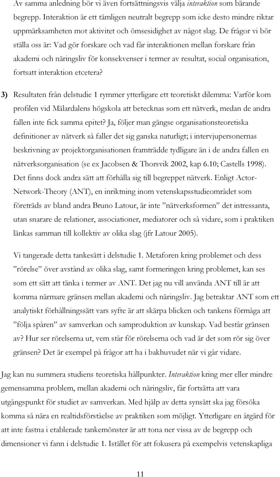 De frågor vi bör ställa oss är: Vad gör forskare och vad får interaktionen mellan forskare från akademi och näringsliv för konsekvenser i termer av resultat, social organisation, fortsatt interaktion