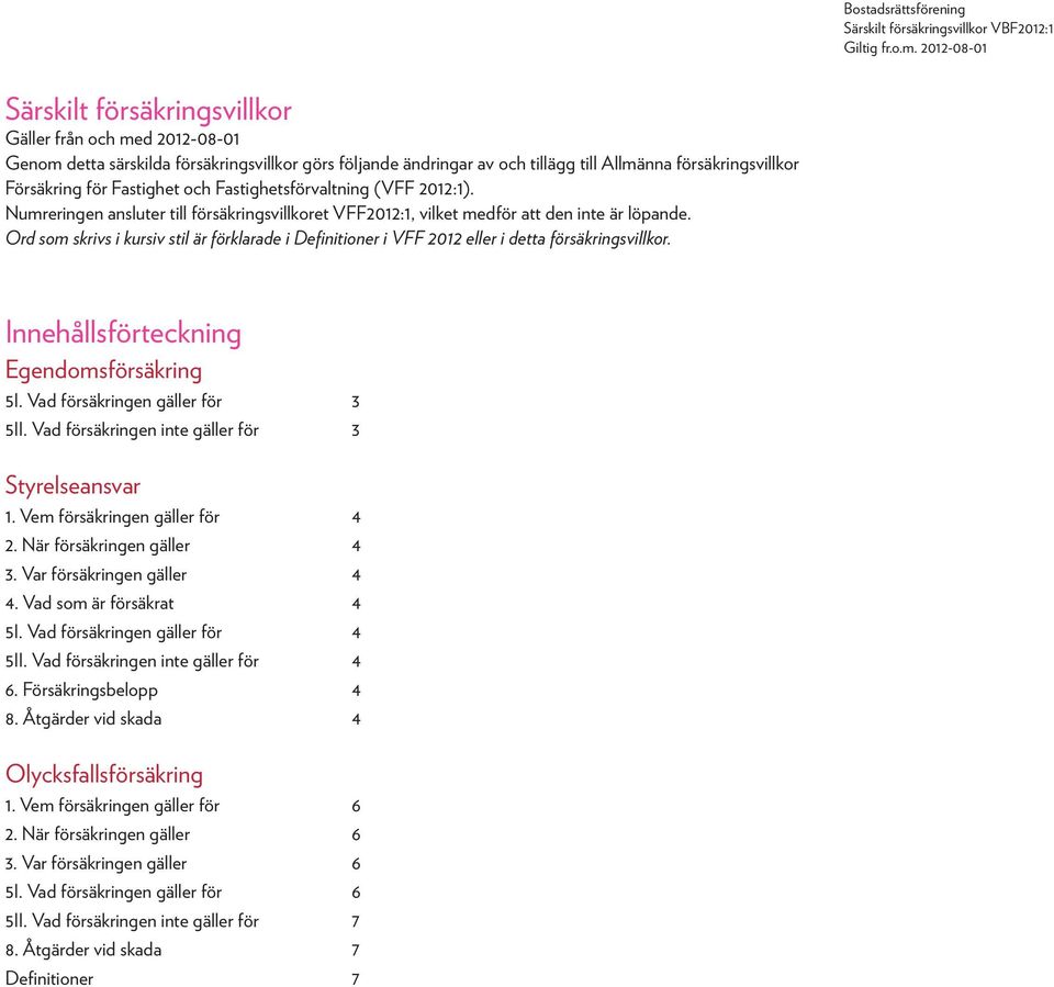 Ord som skrivs i kursiv stil är förklarade i Definitioner i VFF 2012 eller i detta försäkringsvillkor. Innehållsförteckning Egendomsförsäkring 5I. Vad försäkringen gäller för 3 5II.