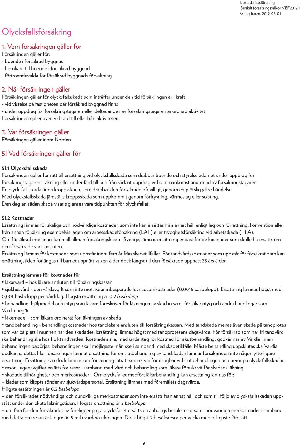 När försäkringen gäller Försäkringen gäller för olycksfallsskada som inträffar under den tid försäkringen är i kraft - vid vistelse på fastigheten där försäkrad byggnad finns - under uppdrag för