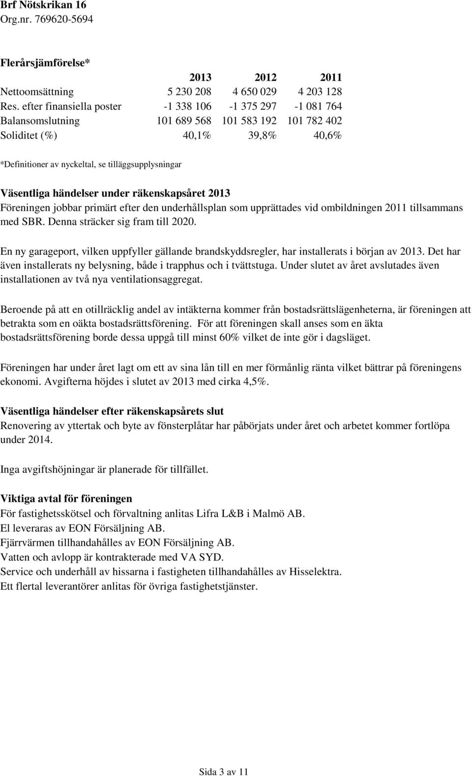 Väsentliga händelser under räkenskapsåret 2013 Föreningen jobbar primärt efter den underhållsplan som upprättades vid ombildningen 2011 tillsammans med SBR. Denna sträcker sig fram till 2020.