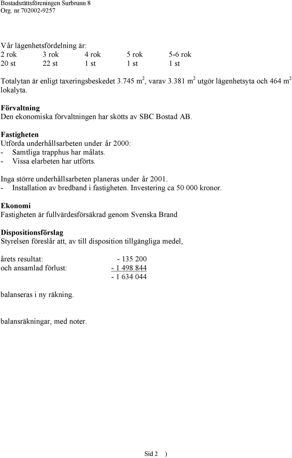 Inga större underhållsarbeten planeras under år 2001. - Installation av bredband i fastigheten. Investering ca 50 000 kronor.