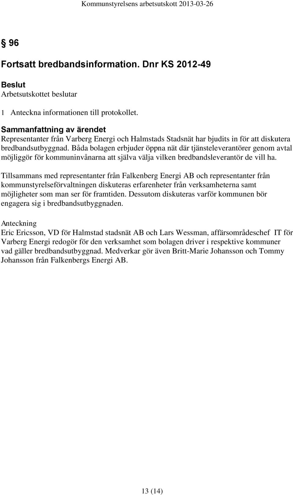 Båda bolagen erbjuder öppna nät där tjänsteleverantörer genom avtal möjliggör för kommuninvånarna att själva välja vilken bredbandsleverantör de vill ha.