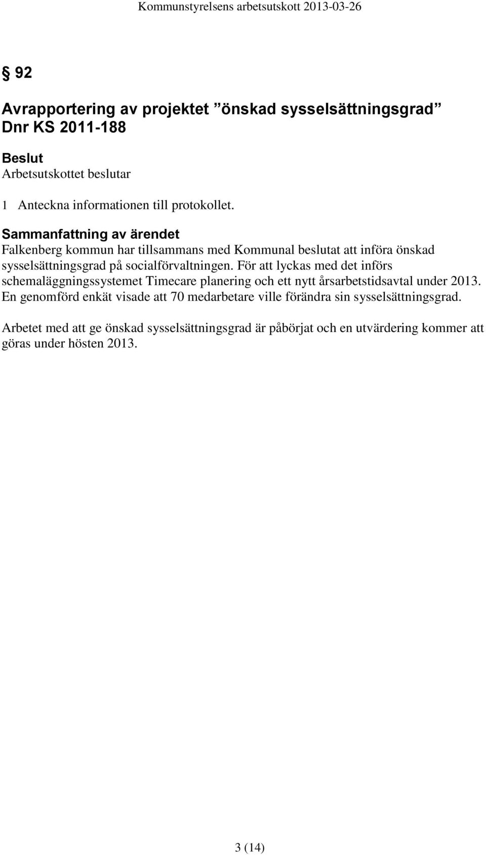 För att lyckas med det införs schemaläggningssystemet Timecare planering och ett nytt årsarbetstidsavtal under 2013.