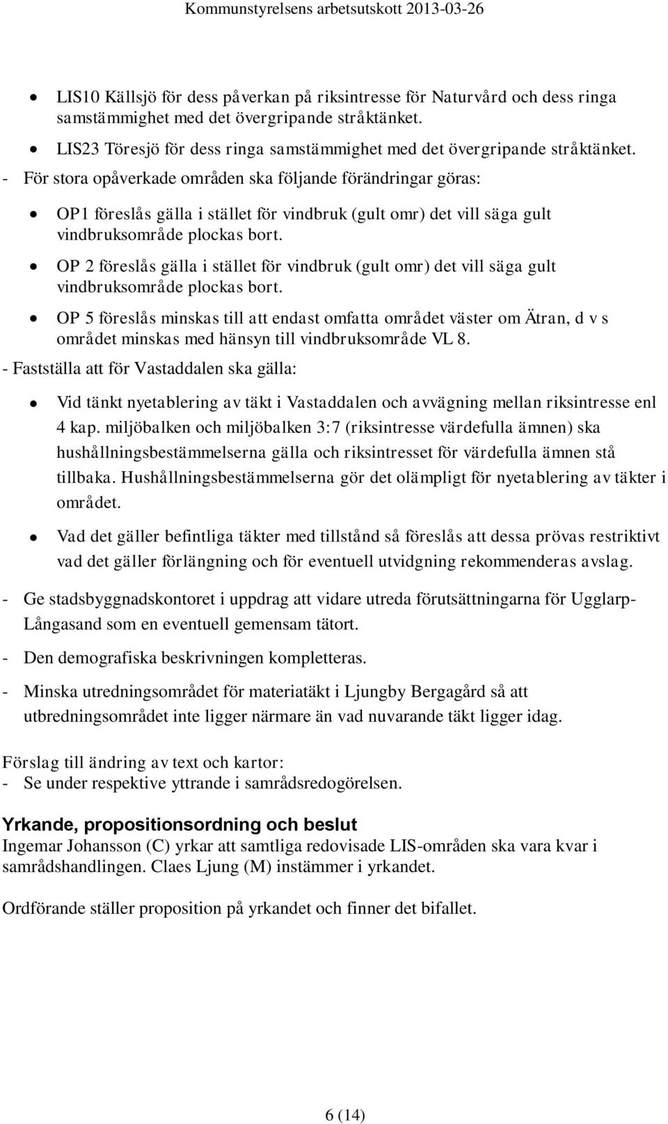 - För stora opåverkade områden ska följande förändringar göras: OP1 föreslås gälla i stället för vindbruk (gult omr) det vill säga gult vindbruksområde plockas bort.