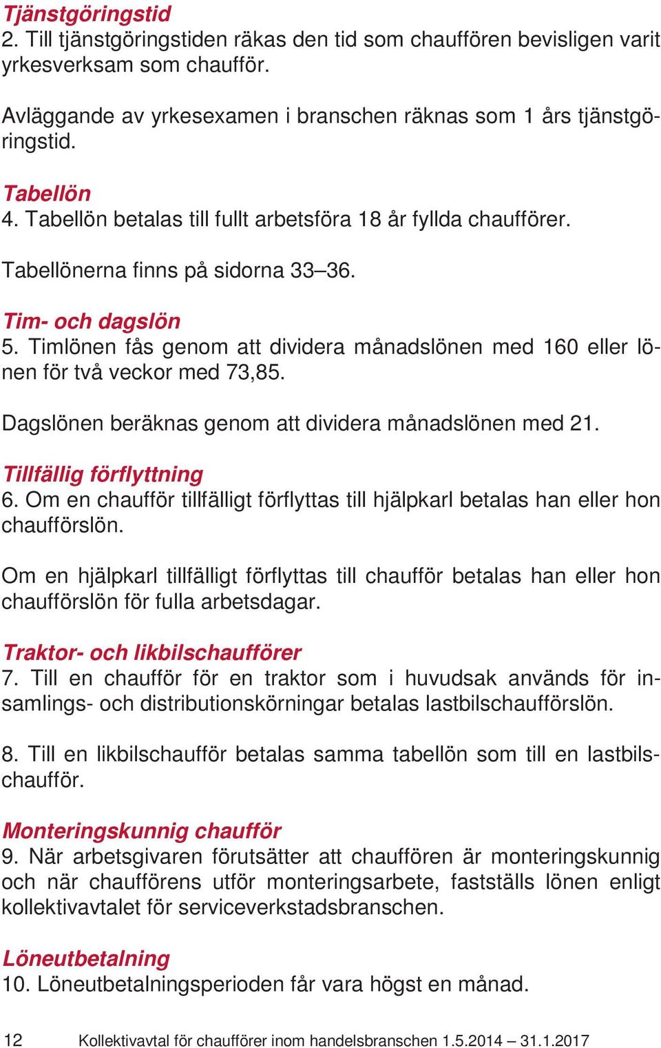 Timlönen fås genom att dividera månadslönen med 160 eller lönen för två veckor med 73,85. Dagslönen beräknas genom att dividera månadslönen med 21. Tillfällig förflyttning 6.