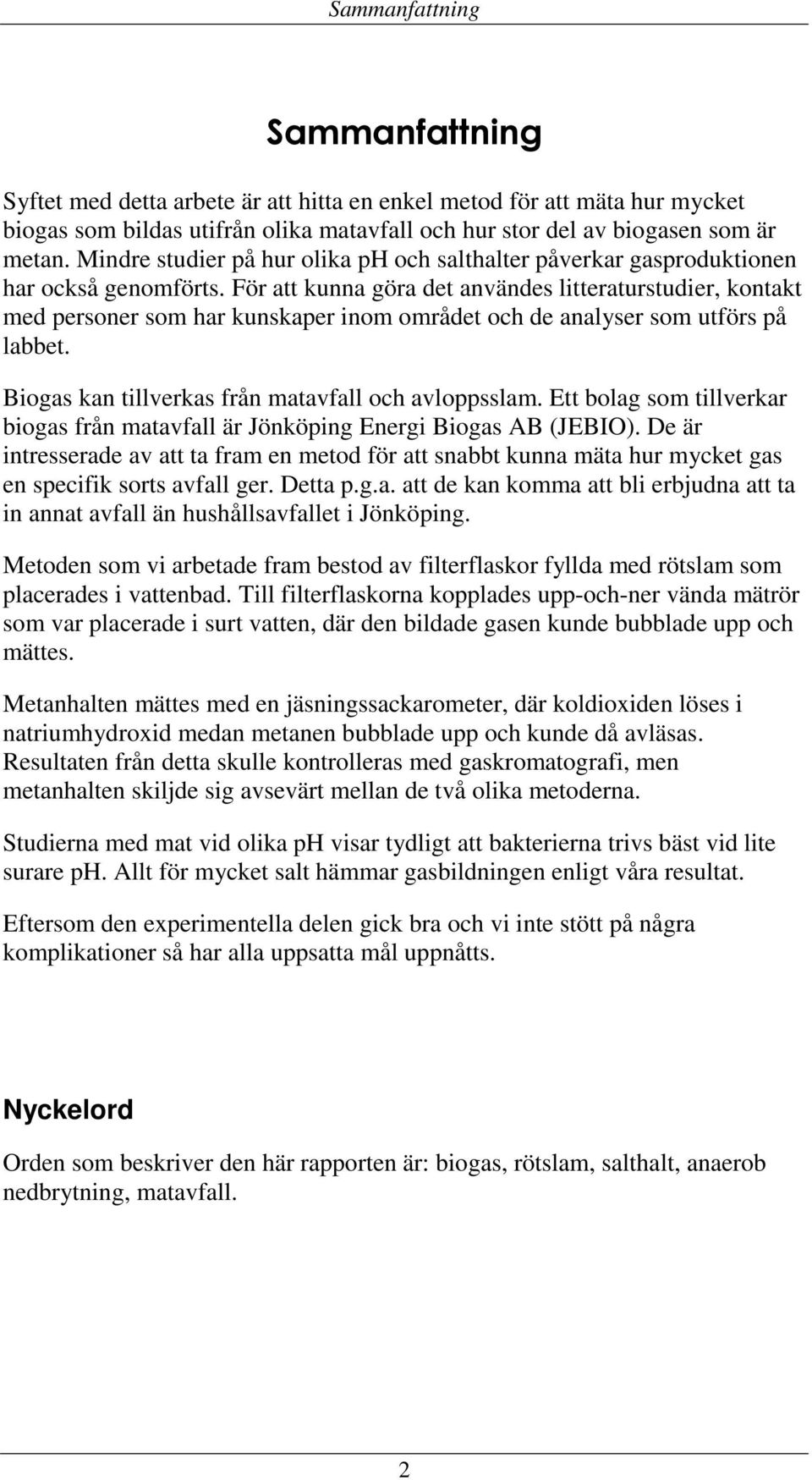 För att kunna göra det användes litteraturstudier, kontakt med personer som har kunskaper inom området och de analyser som utförs på labbet. Biogas kan tillverkas från matavfall och avloppsslam.
