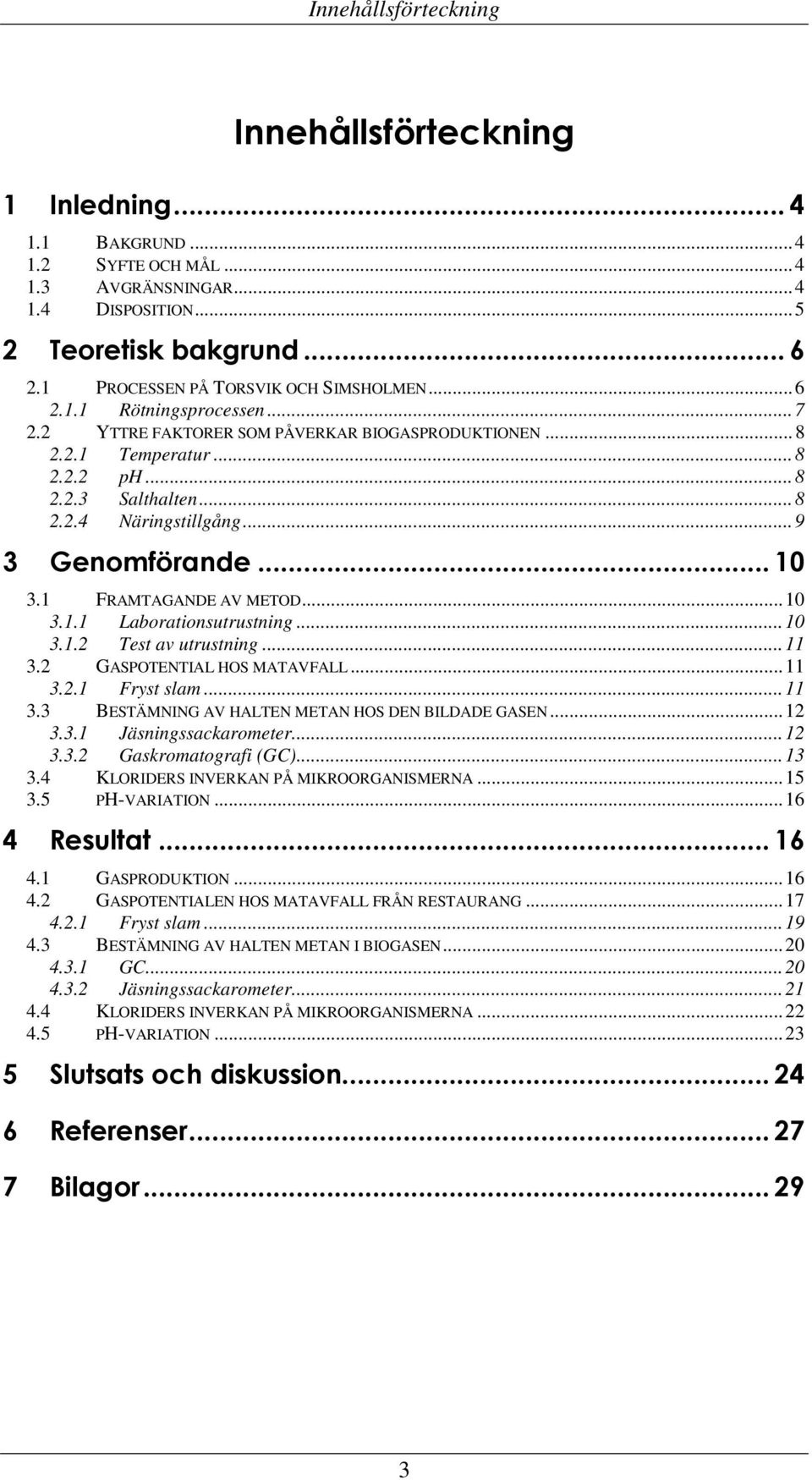 ..9 3 Genomförande... 10 3.1 FRAMTAGANDE AV METOD...10 3.1.1 Laborationsutrustning...10 3.1.2 Test av utrustning...11 3.2 GASPOTENTIAL HOS MATAVFALL...11 3.2.1 Fryst slam...11 3.3 BESTÄMNING AV HALTEN METAN HOS DEN BILDADE GASEN.