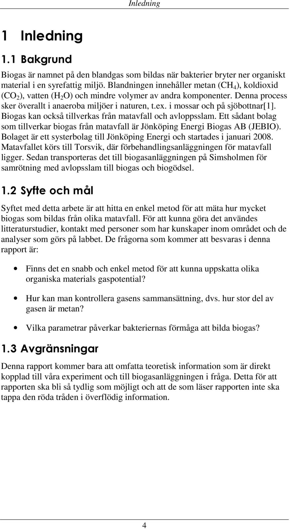 i mossar och på sjöbottnar[1]. Biogas kan också tillverkas från matavfall och avloppsslam. Ett sådant bolag som tillverkar biogas från matavfall är Jönköping Energi Biogas AB (JEBIO).