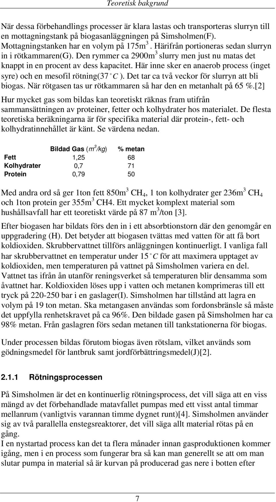 Här inne sker en anaerob process (inget syre) och en mesofil rötning(37 o C ). Det tar ca två veckor för slurryn att bli biogas. När rötgasen tas ur rötkammaren så har den en metanhalt på 65 %.