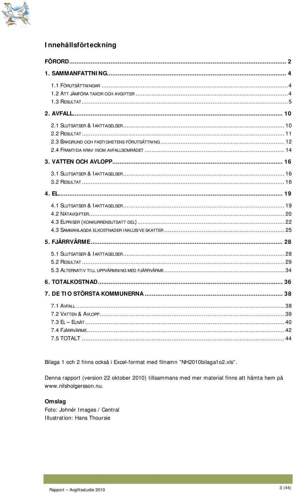 1 SLUTSATSER & IAKTTAGELSER... 19 4.2 NÄTAVGIFTER... 20 4.3 ELPRISER (KONKURRENSUTSATT DEL)... 22 4.3 SAMMANLAGDA ELKOSTNADER INKLUSIVE SKATTER... 25 5. FJÄRRVÄRME... 28 5.1 SLUTSATSER & IAKTTAGELSER... 28 5.2 RESULTAT.