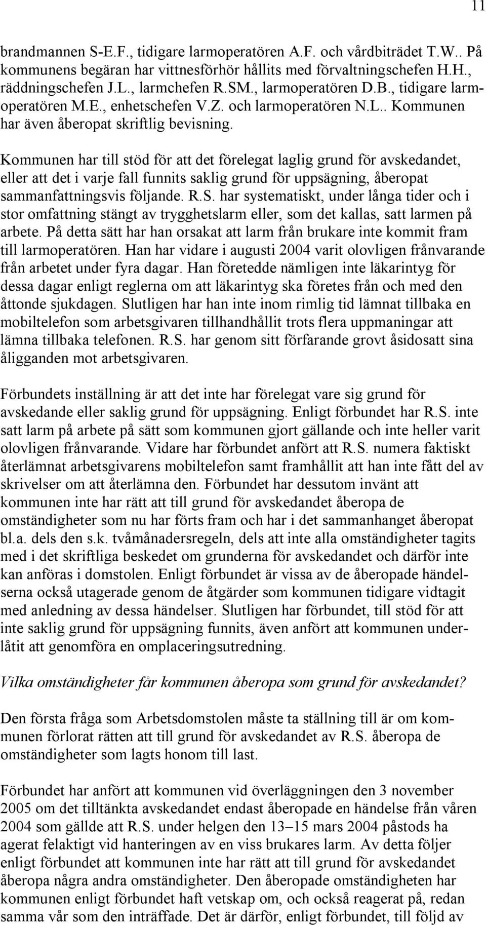 Kommunen har till stöd för att det förelegat laglig grund för avskedandet, eller att det i varje fall funnits saklig grund för uppsägning, åberopat sammanfattningsvis följande. R.S.