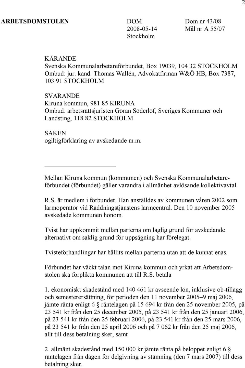 SAKEN ogiltigförklaring av avskedande m.m. Mellan Kiruna kommun (kommunen) och Svenska Kommunalarbetareförbundet (förbundet) gäller varandra i allmänhet avlösande kollektivavtal. R.S. är medlem i förbundet.