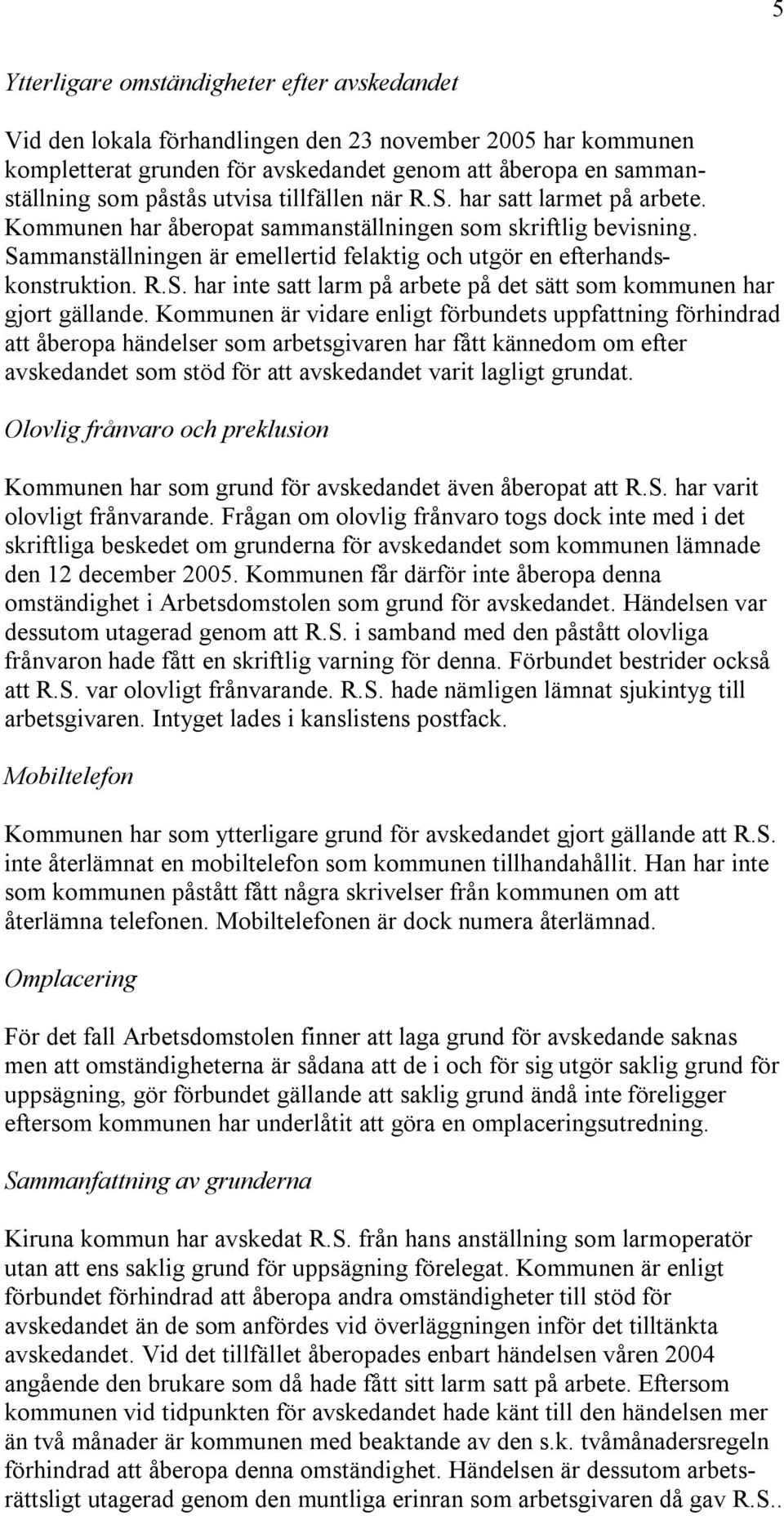 Kommunen är vidare enligt förbundets uppfattning förhindrad att åberopa händelser som arbetsgivaren har fått kännedom om efter avskedandet som stöd för att avskedandet varit lagligt grundat.