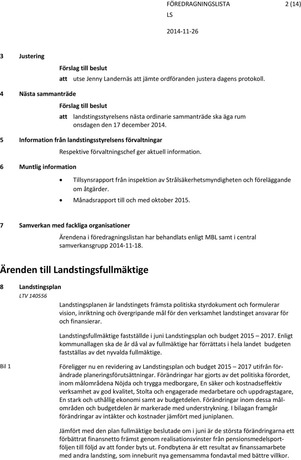 5 Information från landstingsstyrelsens förvaltningar 6 Muntlig information Respektive förvaltningschef ger aktuell information.