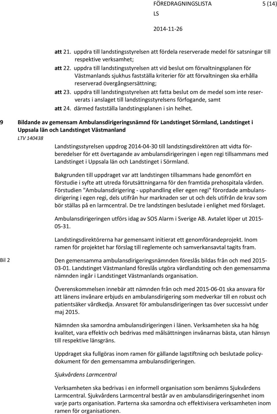 uppdra till landstingsstyrelsen att fatta beslut om de medel som inte reserverats i anslaget till landstingsstyrelsens förfogande, samt att 24. därmed fastställa landstingsplanen i sin helhet.