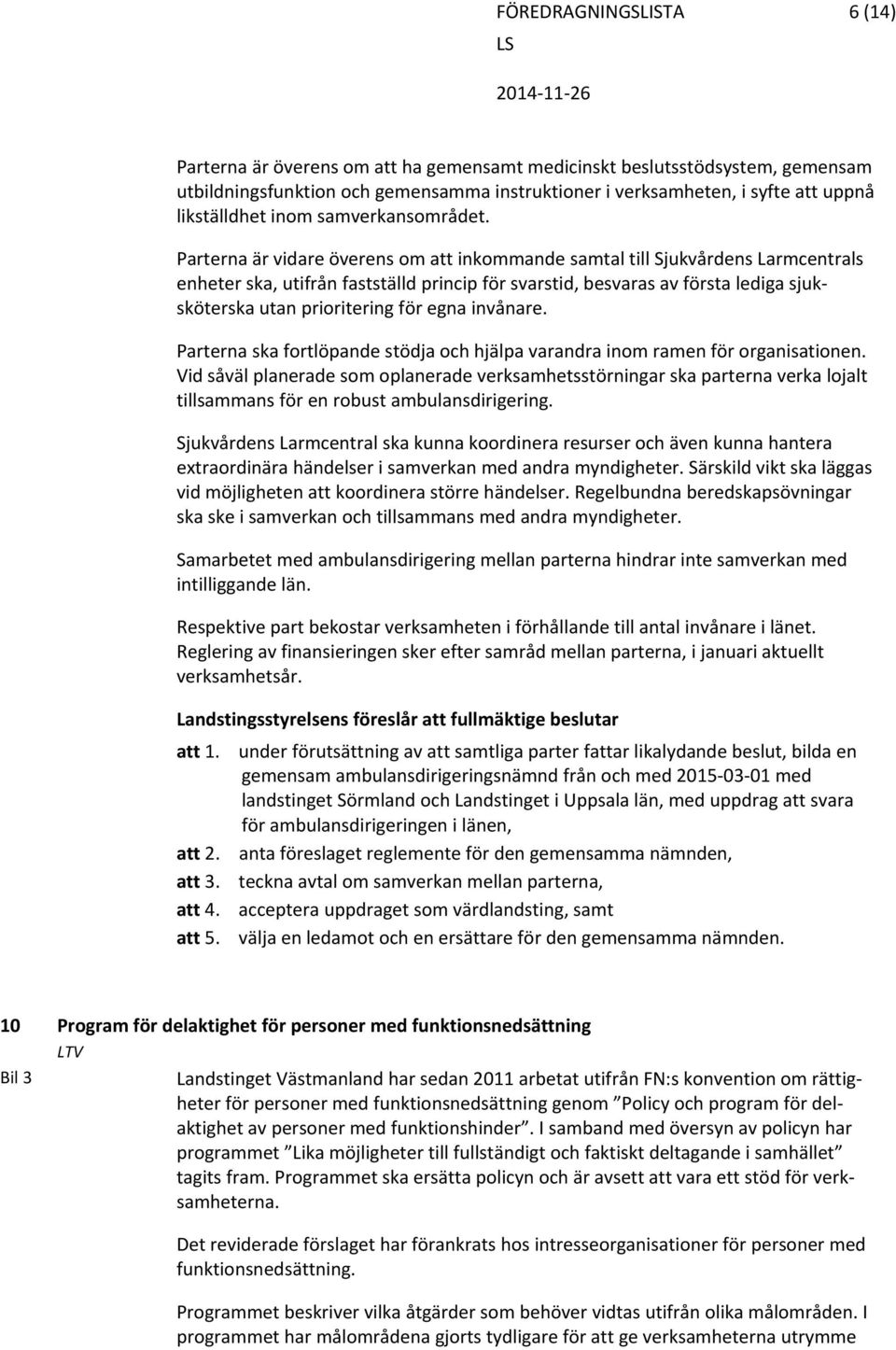 Parterna är vidare överens om att inkommande samtal till Sjukvårdens Larmcentrals enheter ska, utifrån fastställd princip för svarstid, besvaras av första lediga sjuksköterska utan prioritering för