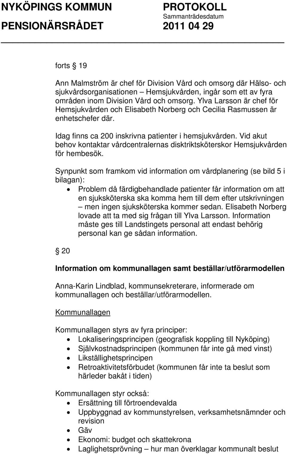 Vid akut behov kontaktar vårdcentralernas disktriktsköterskor Hemsjukvården för hembesök.