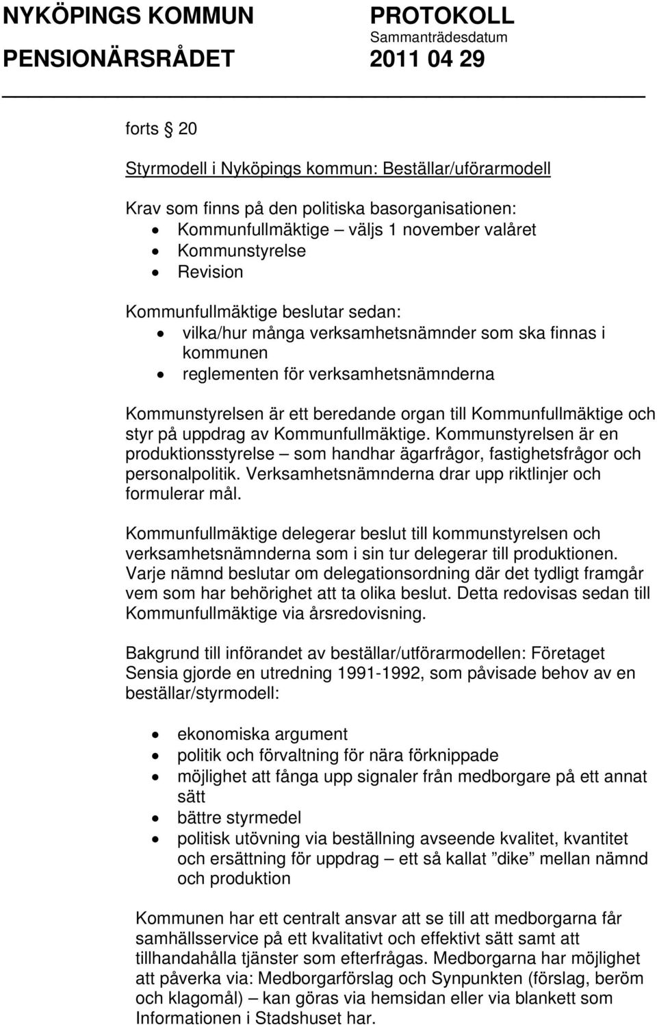 Kommunfullmäktige. Kommunstyrelsen är en produktionsstyrelse som handhar ägarfrågor, fastighetsfrågor och personalpolitik. Verksamhetsnämnderna drar upp riktlinjer och formulerar mål.