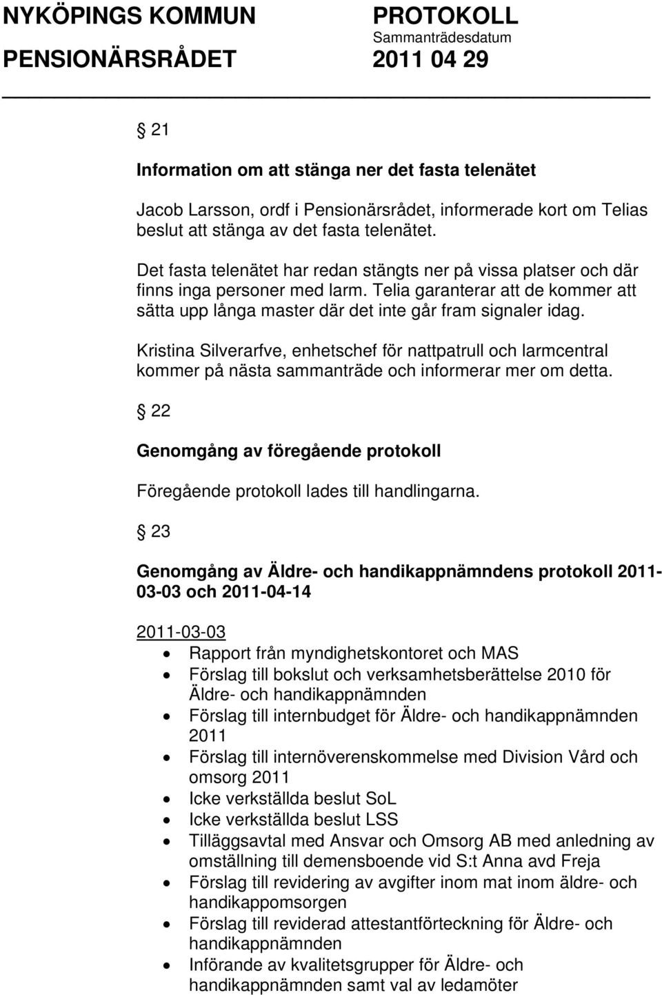 Kristina Silverarfve, enhetschef för nattpatrull och larmcentral kommer på nästa sammanträde och informerar mer om detta.