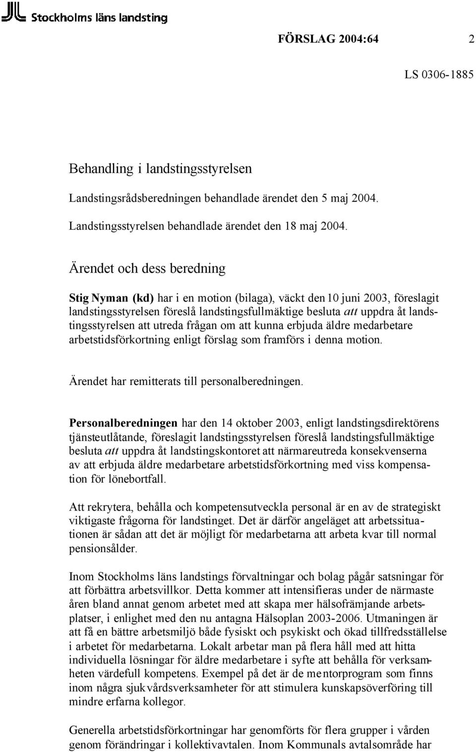 utreda frågan om att kunna erbjuda äldre medarbetare arbetstidsförkortning enligt förslag som framförs i denna motion. Ärendet har remitterats till personalberedningen.