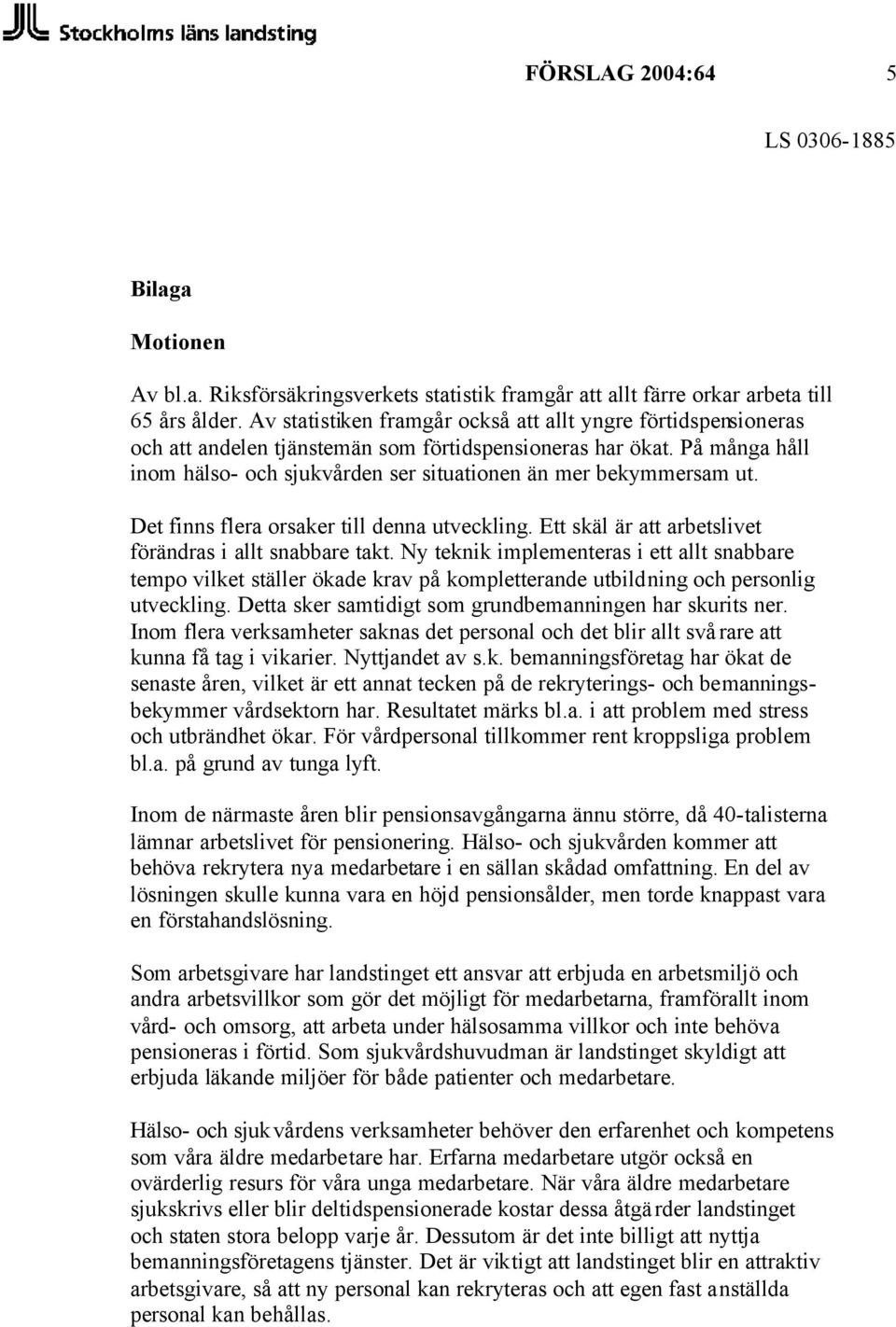 På många håll inom hälso- och sjukvården ser situationen än mer bekymmersam ut. Det finns flera orsaker till denna utveckling. Ett skäl är att arbetslivet förändras i allt snabbare takt.