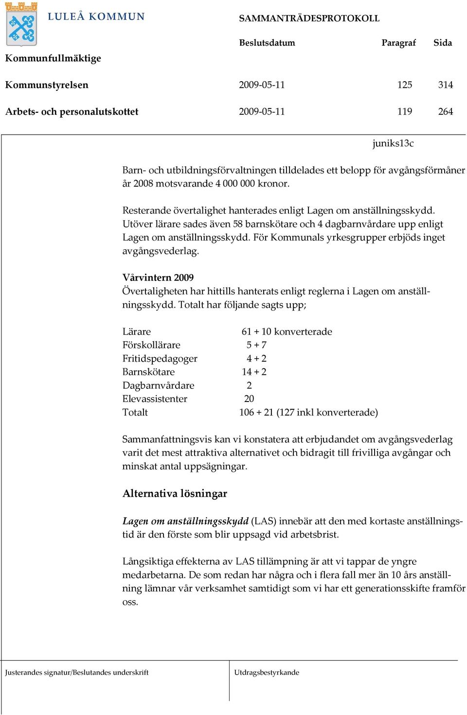 För Kommunals yrkesgrupper erbjöds inget avgångsvederlag. Vårvintern 2009 Övertaligheten har hittills hanterats enligt reglerna i Lagen om anställningsskydd.