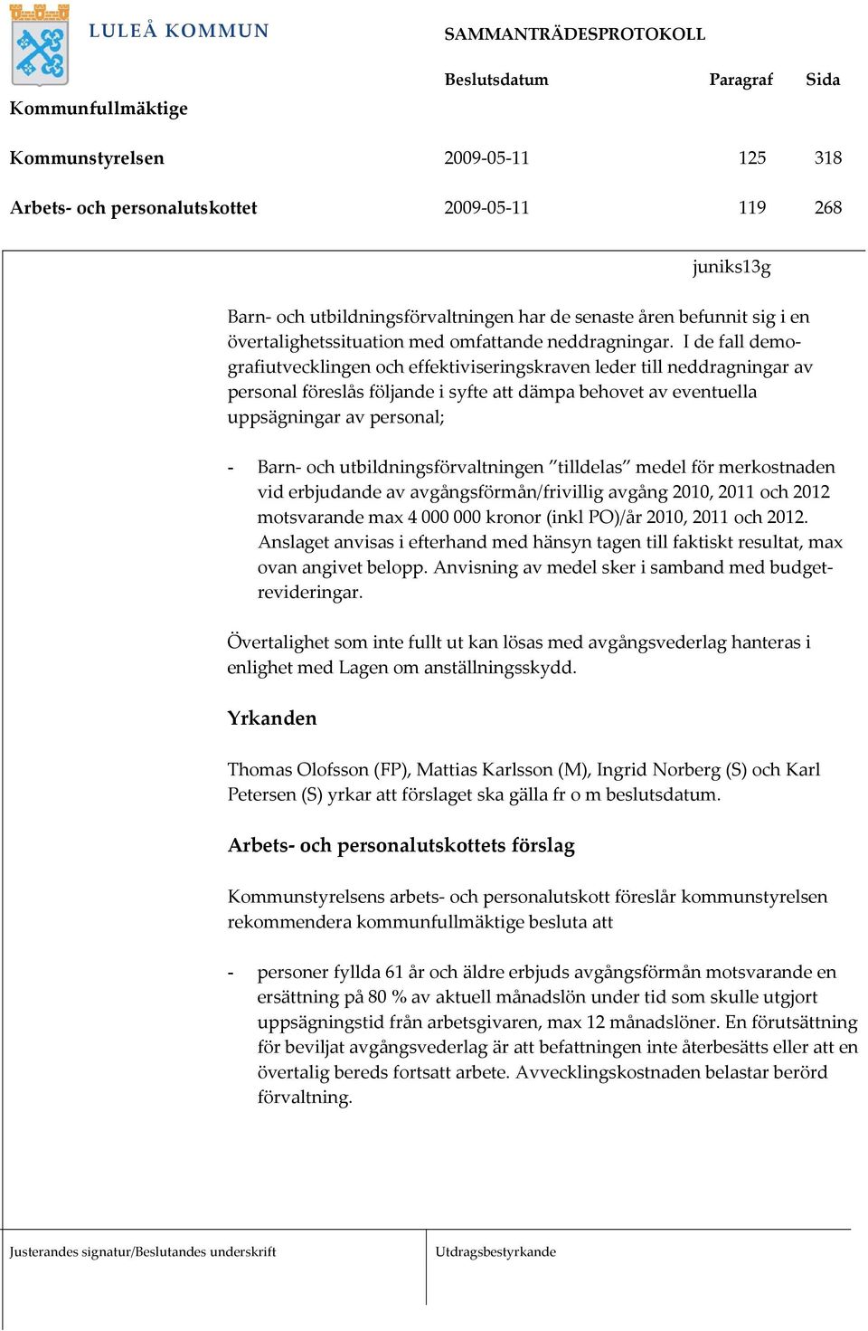 I de fall demografiutvecklingen och effektiviseringskraven leder till neddragningar av personal föreslås följande i syfte att dämpa behovet av eventuella uppsägningar av personal; - Barn- och