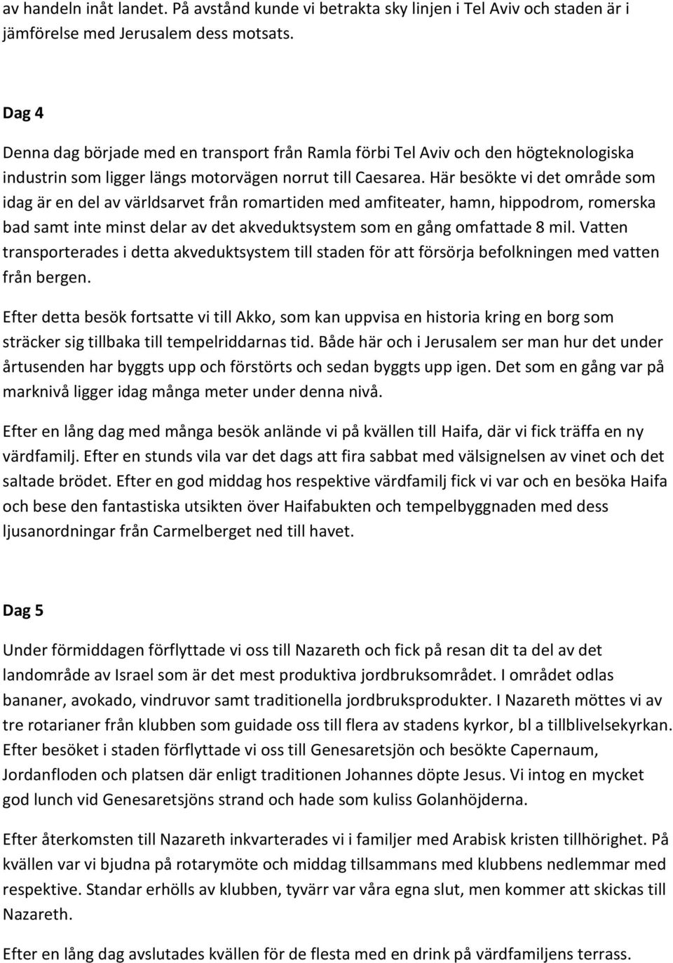 Här besökte vi det område som idag är en del av världsarvet från romartiden med amfiteater, hamn, hippodrom, romerska bad samt inte minst delar av det akveduktsystem som en gång omfattade 8 mil.