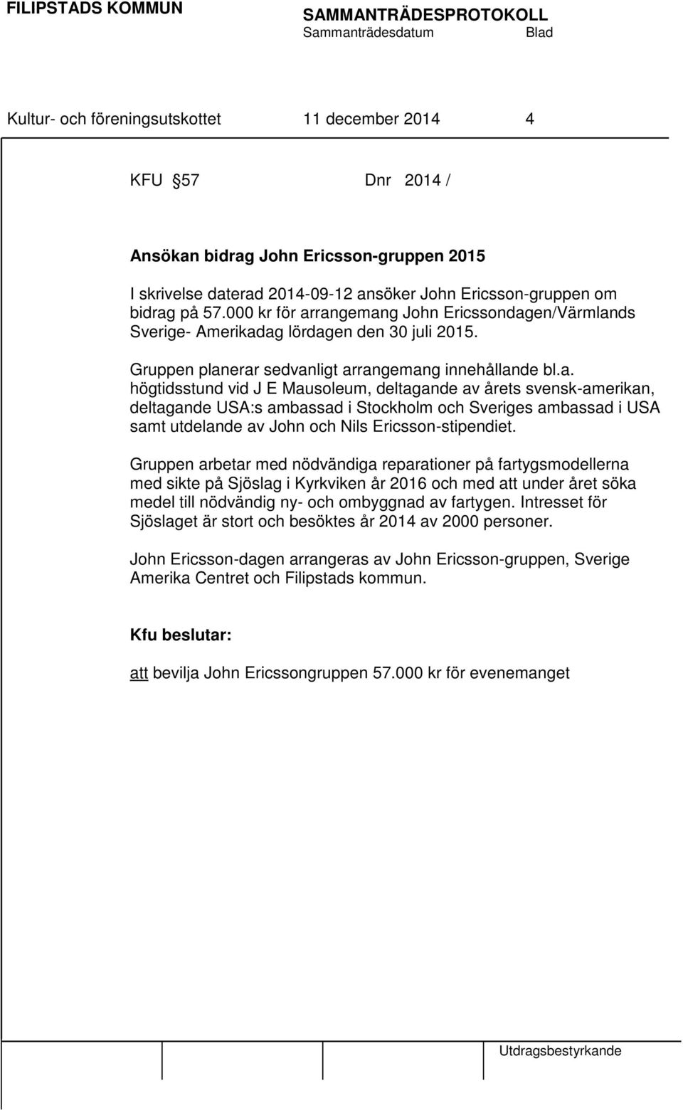 rangemang John Ericssondagen/Värmlands Sverige- Amerikadag lördagen den 30 juli 2015. Gruppen planerar sedvanligt arrangemang innehållande bl.a. högtidsstund vid J E Mausoleum, deltagande av årets svensk-amerikan, deltagande USA:s ambassad i Stockholm och Sveriges ambassad i USA samt utdelande av John och Nils Ericsson-stipendiet.