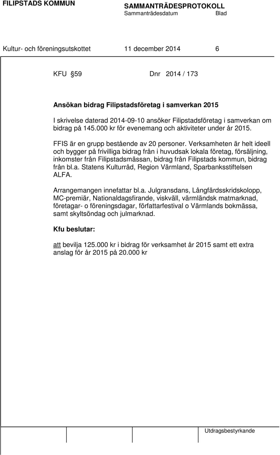 Verksamheten är helt ideell och bygger på frivilliga bidrag från i huvudsak lokala företag, försäljning, inkomster från Filipstadsmässan, bidrag från Filipstads kommun, bidrag från bl.a. Statens Kulturråd, Region Värmland, Sparbanksstiftelsen ALFA.