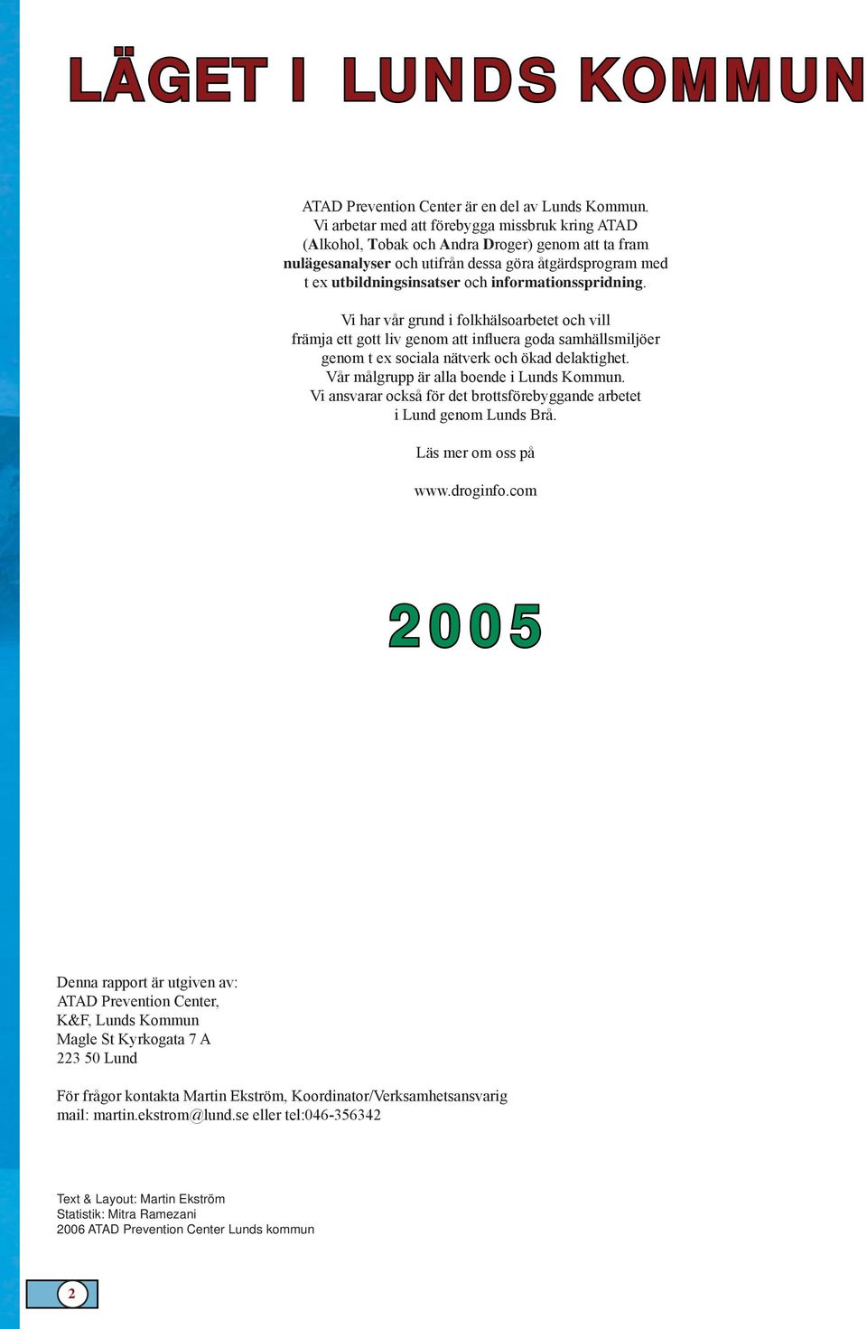 informationsspridning. Vi har vår grund i folkhälsoarbetet och vill främja ett gott liv genom att influera goda samhällsmiljöer genom t ex sociala nätverk och ökad delaktighet.