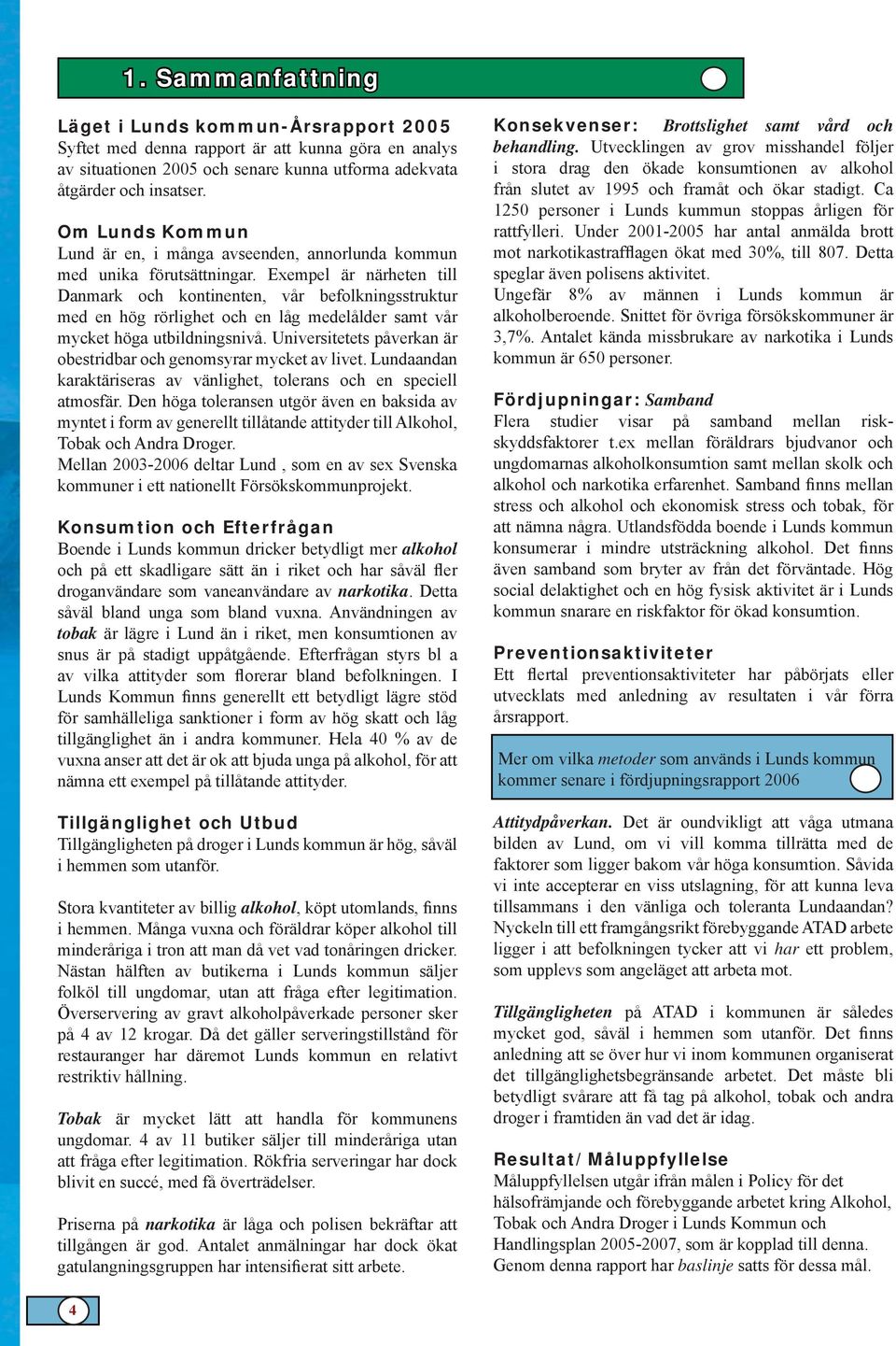 Exempel är närheten till Danmark och kontinenten, vår befolkningsstruktur med en hög rörlighet och en låg medelålder samt vår mycket höga utbildningsnivå.