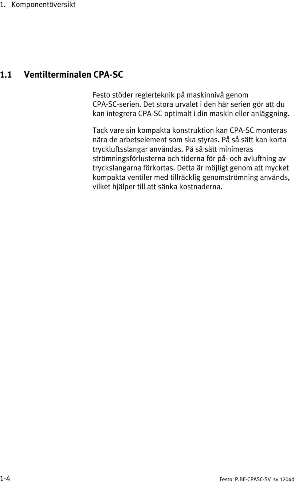 Tack vare sin kompakta konstruktion kan CPA-SC monteras nära de arbetselement som ska styras. På så sätt kan korta tryckluftsslangar användas.