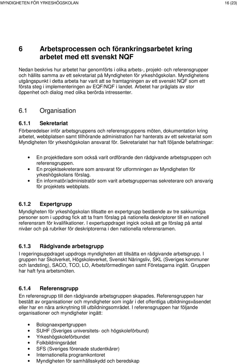 Myndighetens utgångspunkt i detta arbeta har varit att se framtagningen av ett svenskt NQF som ett första steg i implementeringen av EQF/NQF i landet.