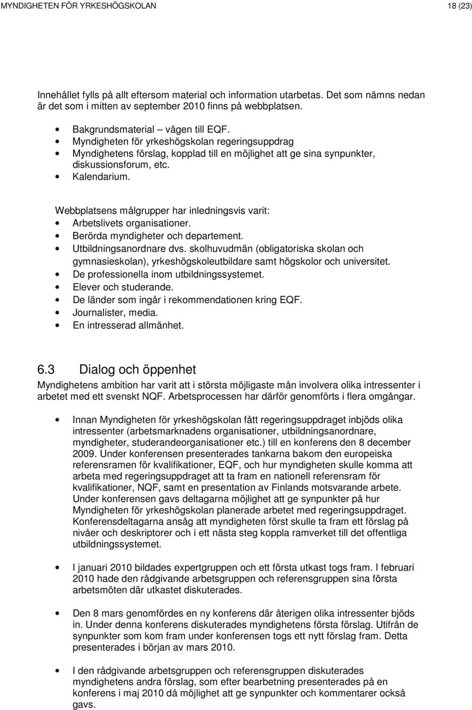 Webbplatsens målgrupper har inledningsvis varit: Arbetslivets organisationer. Berörda myndigheter och departement. Utbildningsanordnare dvs.