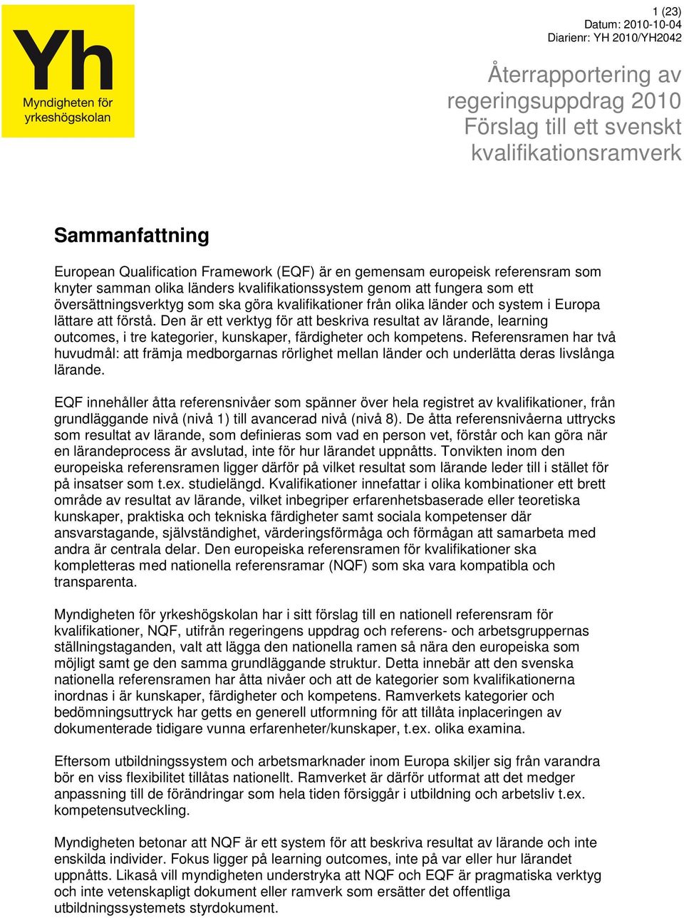 lättare att förstå. Den är ett verktyg för att beskriva resultat av lärande, learning outcomes, i tre kategorier, kunskaper, färdigheter och kompetens.