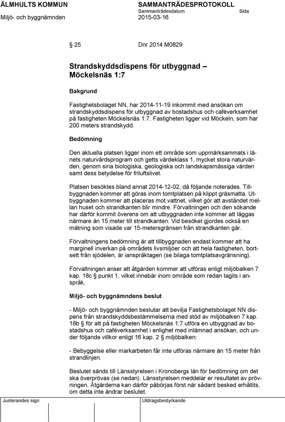 Bedömning Den aktuella platsen ligger inom ett område som uppmärksammats i länets naturvårdsprogram och getts värdeklass 1, mycket stora naturvärden, genom sina biologiska, geologiska och