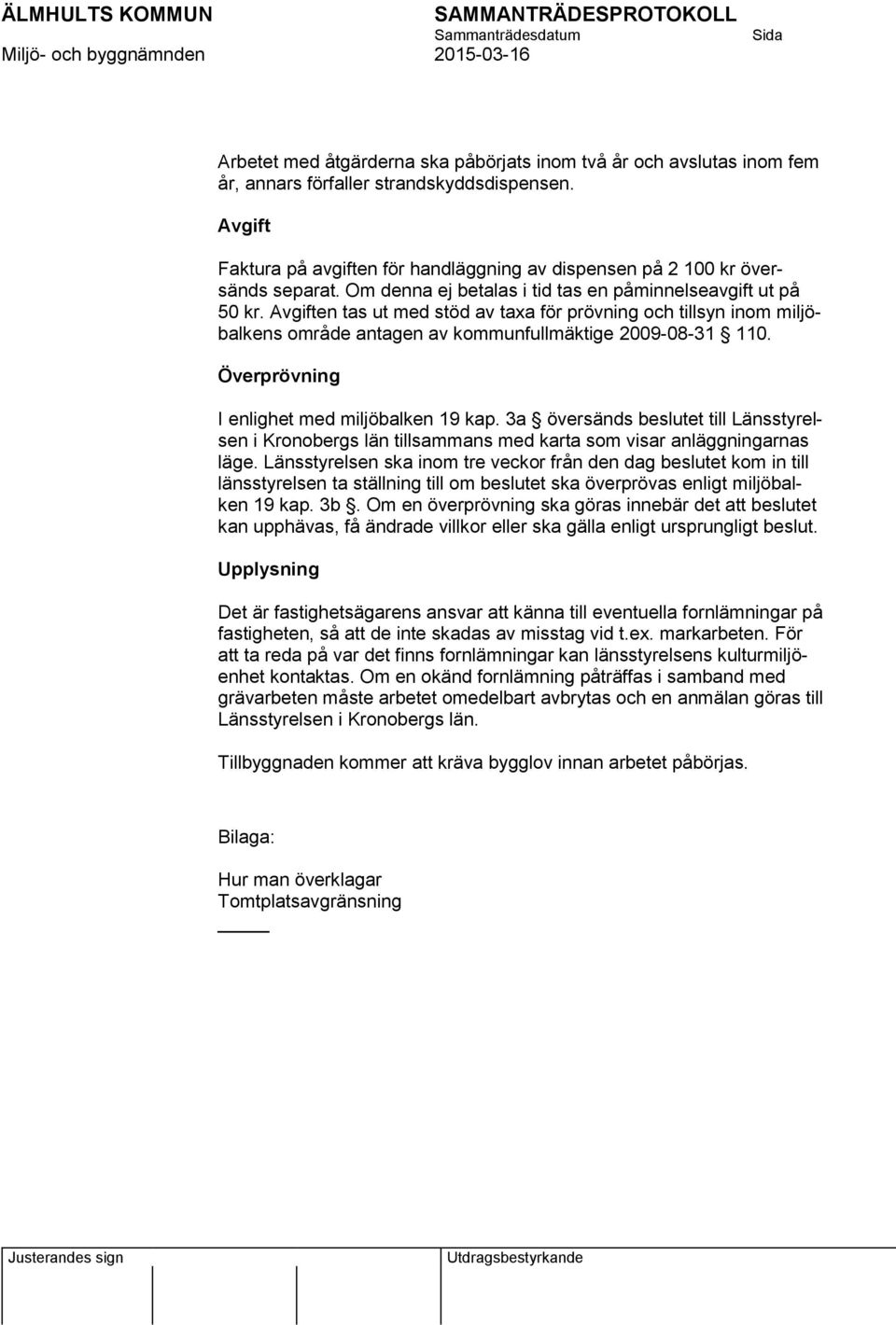 Avgiften tas ut med stöd av taxa för prövning och tillsyn inom miljöbalkens område antagen av kommunfullmäktige 2009-08-31 110. Överprövning I enlighet med miljöbalken 19 kap.