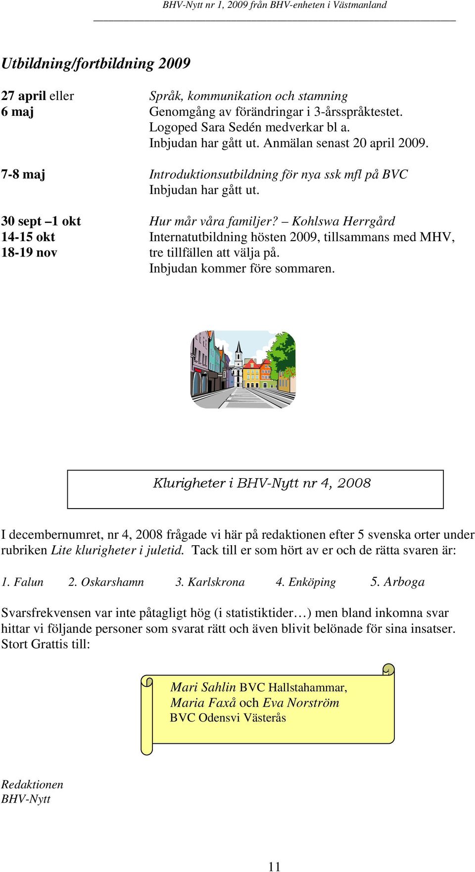 Kohlswa Herrgård 14-15 okt Internatutbildning hösten 2009, tillsammans med MHV, 18-19 nov tre tillfällen att välja på. Inbjudan kommer före sommaren.