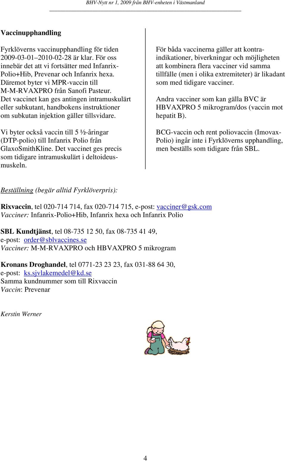Vi byter också vaccin till 5 ½-åringar (DTP-polio) till Infanrix Polio från GlaxoSmithKline. Det vaccinet ges precis som tidigare intramuskulärt i deltoideusmuskeln.