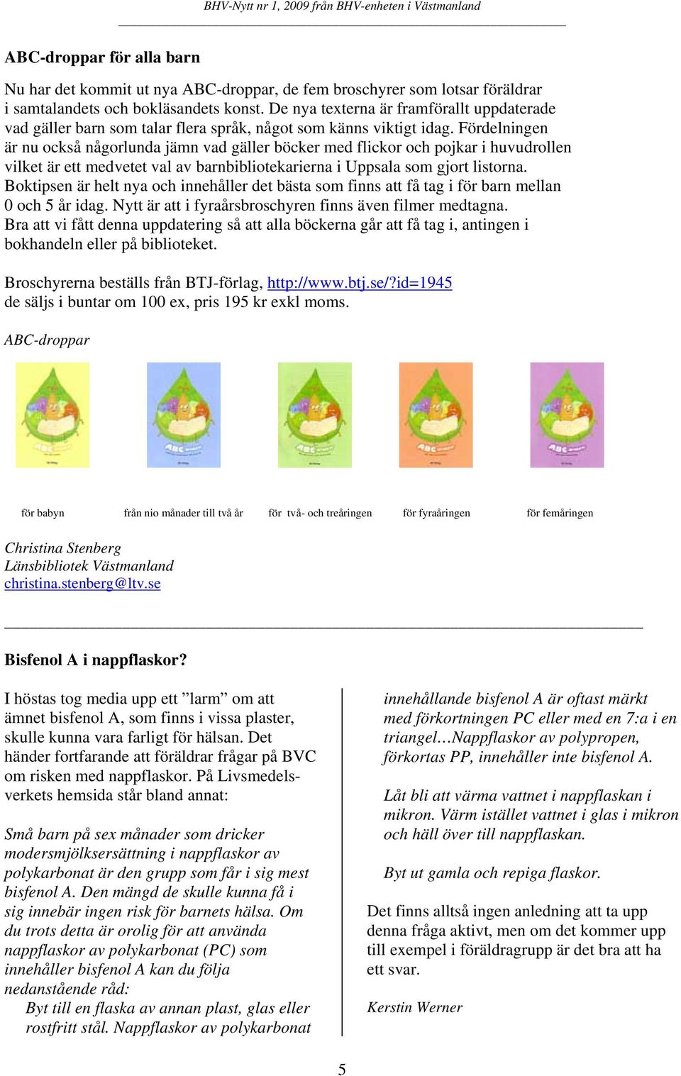 Fördelningen är nu också någorlunda jämn vad gäller böcker med flickor och pojkar i huvudrollen vilket är ett medvetet val av barnbibliotekarierna i Uppsala som gjort listorna.