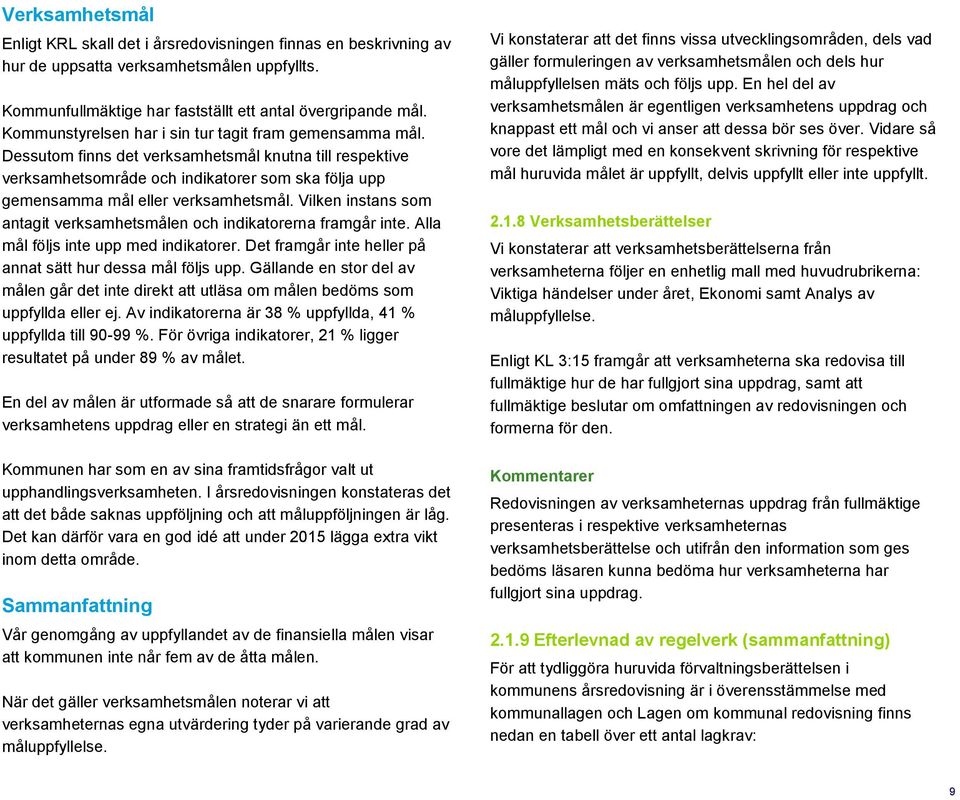 Dessutom finns det verksamhetsmål knutna till respektive verksamhetsområde och indikatorer som ska följa upp gemensamma mål eller verksamhetsmål.