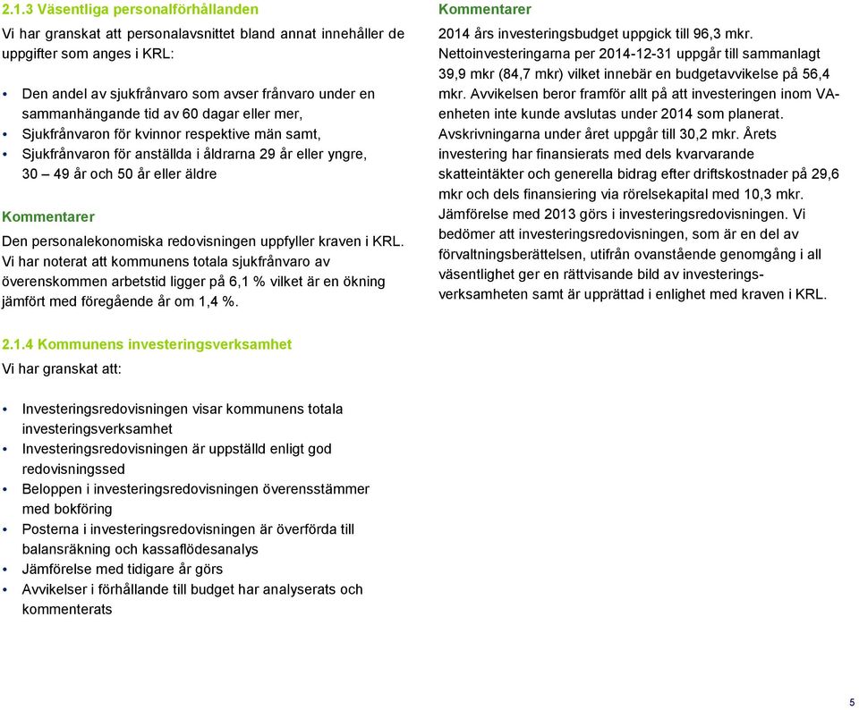 uppfyller kraven i KRL. Vi har noterat att kommunens totala sjukfrånvaro av överenskommen arbetstid ligger på 6,1 % vilket är en ökning jämfört med föregående år om 1,4 %.